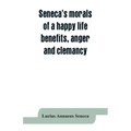Seneca's morals of a happy life, benefits, anger and clemancy