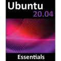 Ubuntu 20.04 Essentials: A Guide to Ubuntu 20.04 Desktop and Server Editions