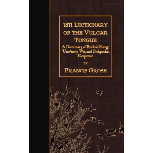 1811 Dictionary of the Vulgar Tongue: A Dictionary of Buckish Slang, University Wit, and Pickpocket Eloquence.