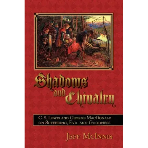 Shadows and Chivalry: C. S. Lewis and George MacDonald on Suffering, Evil and Goodness