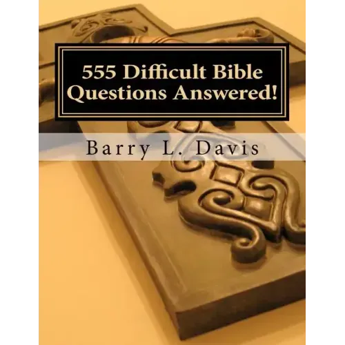 555 Difficult Bible Questions Answered!: A Resource Manual for those looking for Answers.
