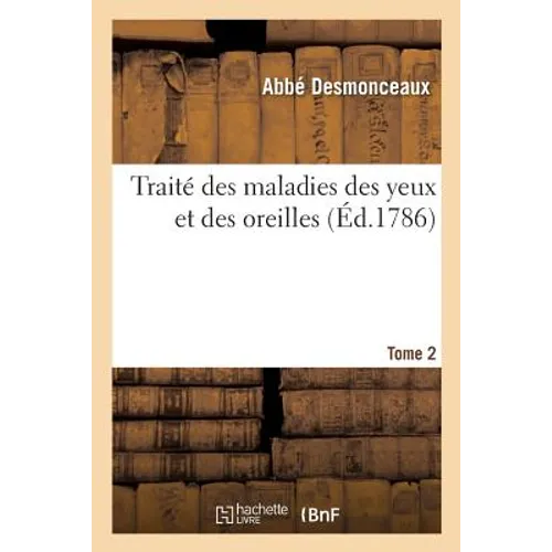 Traité Des Maladies Des Yeux Et Des Oreilles. Tome 2