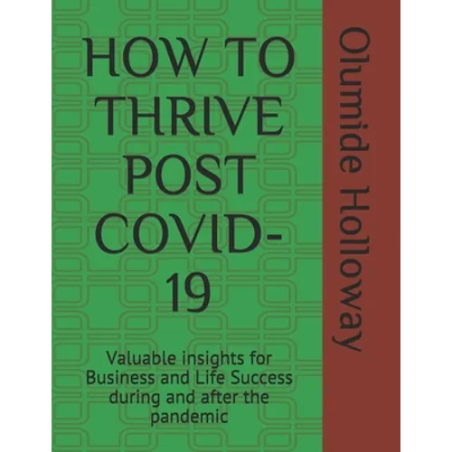 How to Thrive Post Covid-19: Valuable insights for Business and Life Success during and after the pandemic