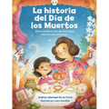 La Historia del Día de Los Muertos / The Dia de Los Muertos Story: Una Celebración de Los Lazos Familiares Eternos / Celebrating the Never-Ending Bond
