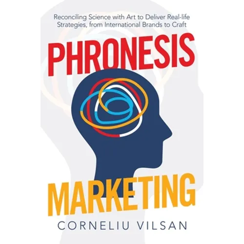 Phronesis Marketing: Reconciling Science with Art to Deliver Real-Life Strategies, from International Brands to Craft
