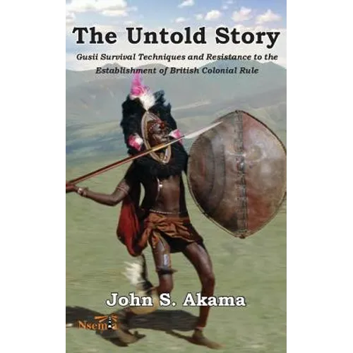 The Untold Story of the Gusii of Kenya: Survival Techniques and Resistance to the Establishment of British Colonial Rule