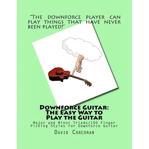 Downforce Guitar: The Easy Way to Play the Guitar: Major and Minor Triads/100 Finger Picking Styles for Downforce Guitar