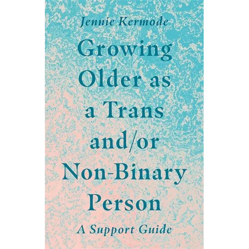 Growing Older as a Trans And/Or Non-Binary Person: A Support Guide