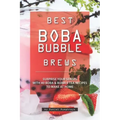 Best Boba Bubble Brews: Surprise Your Senses with 40 Boba Bubble Tea Recipes to Make at Home