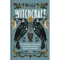 Wild Witchcraft: Folk Herbalism, Garden Magic, and Foraging for Spells, Rituals, and Remedies