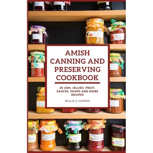 Amish Canning and Preserving Cookbook: 20 JAM, JELLIES. FRUIT, SAUCES, SOUPS and more RECIPES