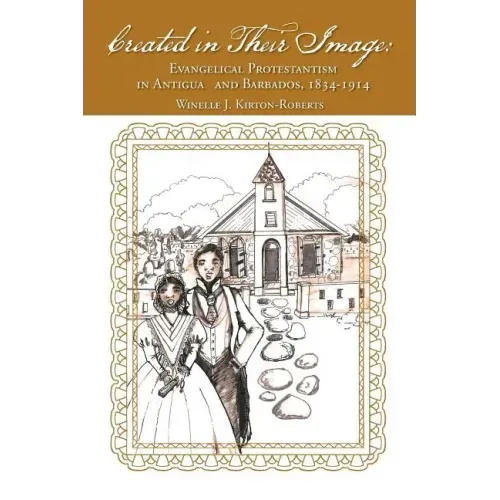 Created in Their Image: Evangelical Protestantism in Antigua and Barbados, 1834-1914