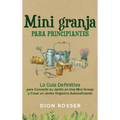 Mini granja para principiantes: La guía definitiva para convertir su jardín en una mini granja y crear un jardín orgánico autosuficiente