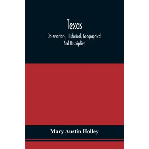 Texas: Observations, Historical, Geographical And Descriptive, In A Series Of Letters; Written During A Visit To Austin'S Col