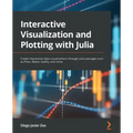 Interactive Visualization and Plotting with Julia: Create impressive data visualizations through Julia packages such as Plots, Makie, Gadfly, and more