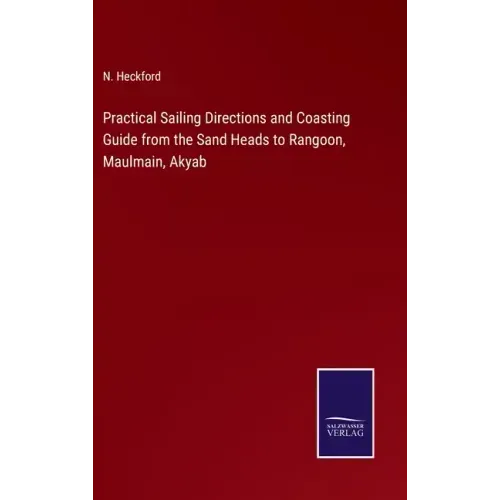 Practical Sailing Directions and Coasting Guide from the Sand Heads to Rangoon, Maulmain, Akyab