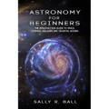 Astronomy For Beginners: The Introduction Guide To Space, Cosmos, Galaxies And Celestial Bodies