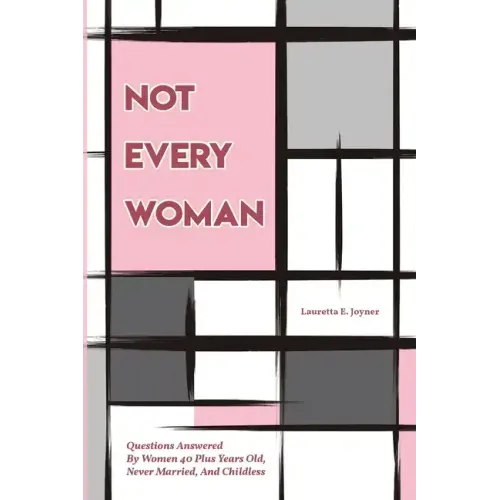 Not Every Woman: Questions Answered By Women 40 Plus Years Old, Never Married, And Childless
