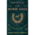 The Magic of the Horse Shoe - With Other Folk-Lore Notes