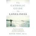 The Catholic Guide to Loneliness: How Science and Faith Can Help Us Understand It, Grow from It, and Conquer It