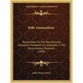 Rifle Ammunition: Being Notes on the Manufactures Connected Therewith, as Conducted in the Royal Arsenal, Woolwich (1859)