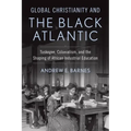 Global Christianity and the Black Atlantic: Tuskegee, Colonialism, and the Shaping of African Industrial Education