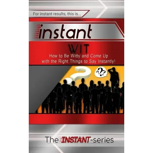 Instant Wit: How to Be Witty and Come Up with the Right Things to Say Instantly!