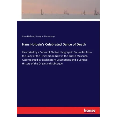 Hans Holbein's Celebrated Dance of Death: Illustrated by a Series of Photo-Lithographic Facsimiles from the Copy of the First Edition Now in the Briti