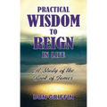 Practical Wisdom to Reign in Life: A Study of the Book of James