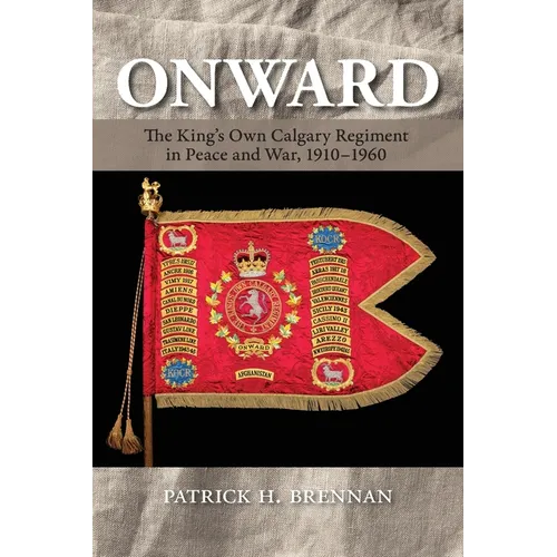 Onward: The King's Own Calgary Regiment in Peace and War, 1910-1960