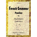 French Grammar Practice for Ambitious Learners - Beginner's Edition I, Basics