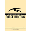 A Practical Guide to Goose Hunting: A No Nonsense Guide to Hunting Geese on the Prairies.