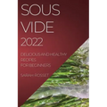 Sous Vide 2022: Delicious and Healthy Recipes for Beginners