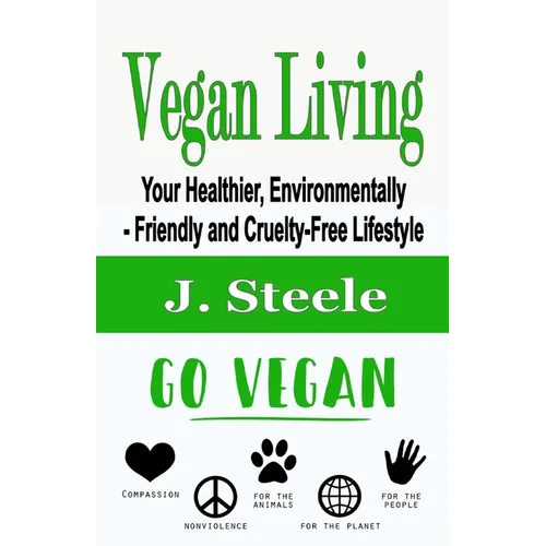 Vegan Living: Your Healthier, Environmentally- Friendly and Cruelty-Free Lifestyle
