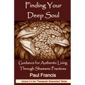 Finding Your Deep Soul: Guidance for Authentic Living Through Shamanic Practices