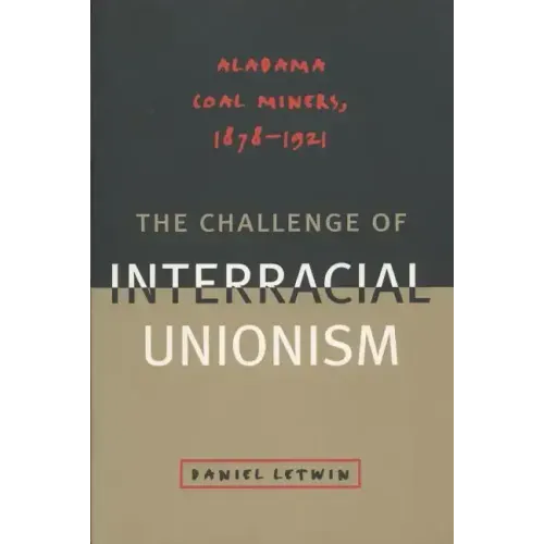 The Challenge of Interracial Unionism: Alabama Coal Miners, 1878-1921
