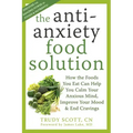 The Antianxiety Food Solution: How the Foods You Eat Can Help You Calm Your Anxious Mind, Improve Your Mood, and End Cravings
