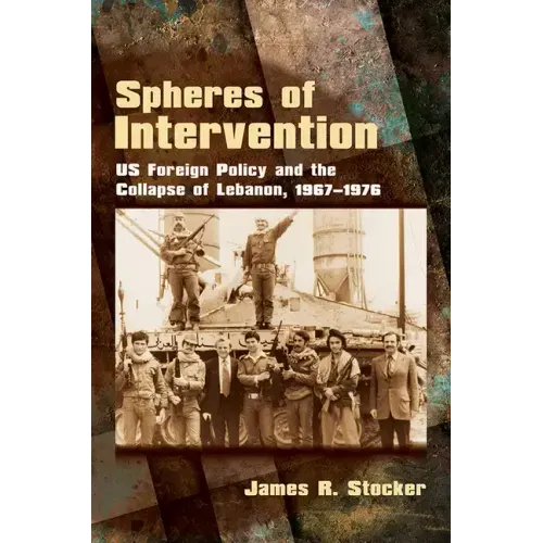 Spheres of Intervention: Us Foreign Policy and the Collapse of Lebanon, 1967-1976