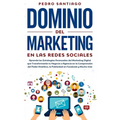 Dominio del Marketing en las Redes Sociales: Aprende las Estrategias Avanzadas del Marketing Digital que Transformarán tu Negocio o Agencia en la Comp