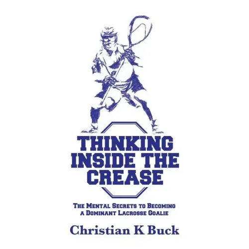 Thinking Inside the Crease: The Mental Secrets to Becoming a Dominant Lacrosse Goalie