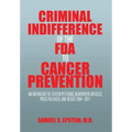 Criminal Indifference of the FDA to Cancer Prevention: An Anthology of Citizen Petitions, Newspaper Articles, Press Releases, and Blogs 1994-2011