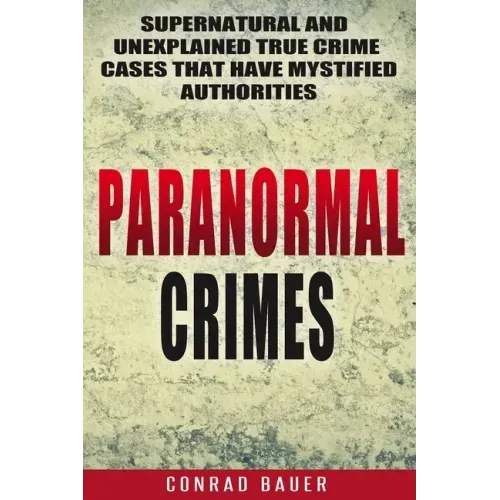 Paranormal Crimes: Supernatural and Unexplained True Crime Cases that Have Mystified Authorities