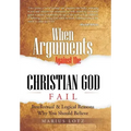 When Arguments Against the Christian God Fail: Intellectual & Logical Reasons Why You Should Believe
