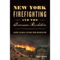 New York Firefighting and the American Revolution: Saving Colonial Gotham from Incineration