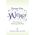 From Ow to Wow!: Five Steps to Thriving with Pain