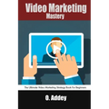 Video Marketing Mastery: The Ultimate Video Marketing Strategy Book For Beginners