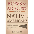 Bows and Arrows of the Native Americans: A Complete Step-by-Step Guide to Wooden Bows, Sinew-backed Bows, Composite Bows, Strings, Arrows, and Quivers