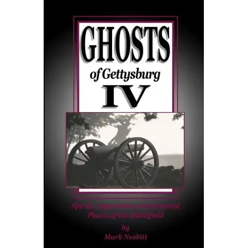 Ghosts of Gettysburg IV: Spirits, Apparitions and Haunted Places on the Battlefield