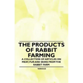 The Products of Rabbit Farming - A Collection of Articles on Meat, Fur and Skins from the Rabbit Farm