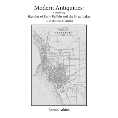 Modern Antiquities: Comprising Sketches of Early Buffalo and the Great Lakes Also Sketches of Alaska